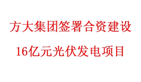 方大集團簽署合資建設(shè)16億元光伏發(fā)電項目