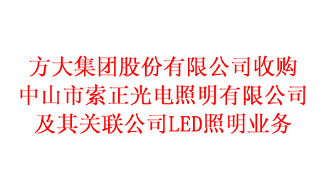 方大集團股份有限公司收購中山市索正光電照明有限公司及其關(guān)聯(lián)公司LED照明業(yè)務(wù)